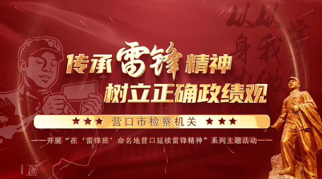 特别关注 | 营口市检察机关开展“在‘雷锋班’命名地营口延续雷锋精神”系列主题活动
